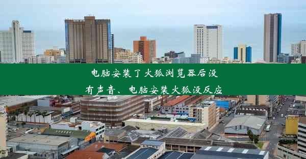 电脑安装了火狐浏览器后没有声音、电脑安装火狐没反应