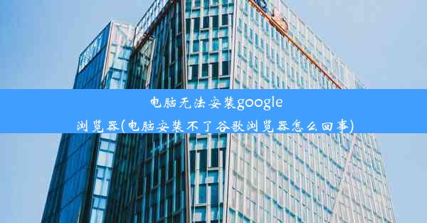 电脑无法安装google浏览器(电脑安装不了谷歌浏览器怎么回事)