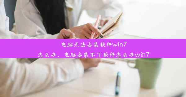 电脑无法安装软件win7怎么办、电脑安装不了软件怎么办win7