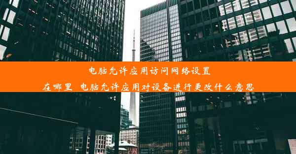 电脑允许应用访问网络设置在哪里_电脑允许应用对设备进行更改什么意思