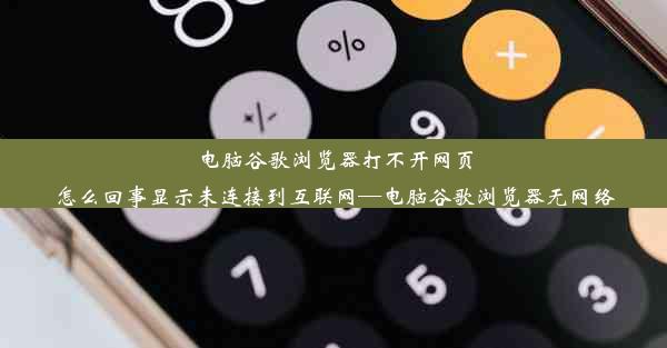 电脑谷歌浏览器打不开网页怎么回事显示未连接到互联网—电脑谷歌浏览器无网络