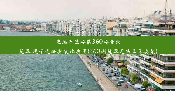 电脑无法安装360安全浏览器 提示无法安装此应用(360浏览器无法正常安装)