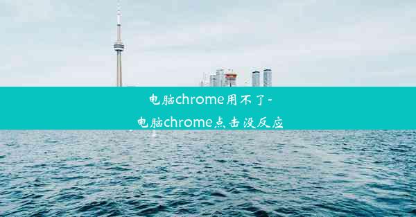 电脑chrome用不了-电脑chrome点击没反应