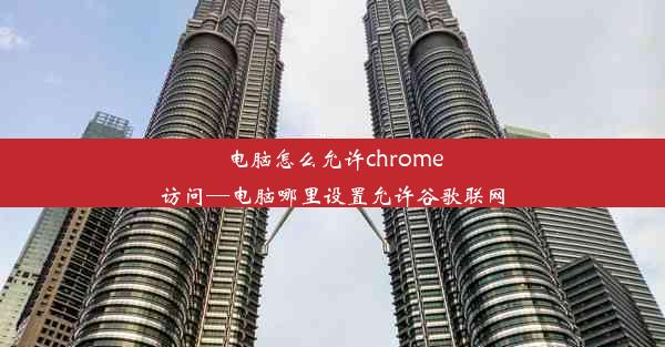 电脑怎么允许chrome访问—电脑哪里设置允许谷歌联网