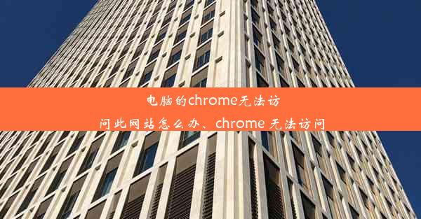 电脑的chrome无法访问此网站怎么办、chrome 无法访问