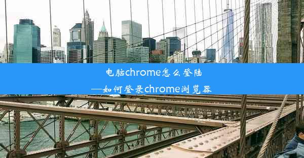 电脑chrome怎么登陆—如何登录chrome浏览器