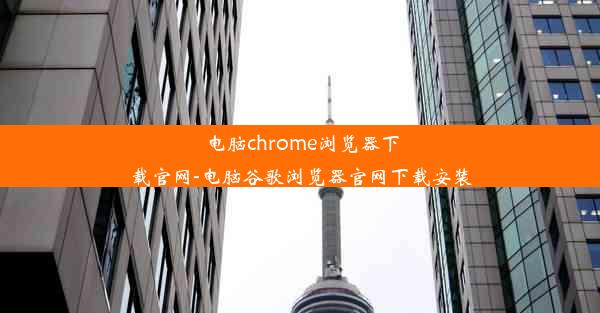 电脑chrome浏览器下载官网-电脑谷歌浏览器官网下载安装