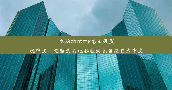 电脑chrome怎么设置成中文—电脑怎么把谷歌浏览器设置成中文