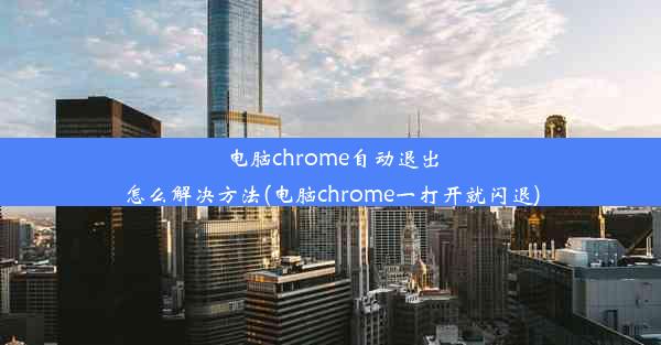 电脑chrome自动退出怎么解决方法(电脑chrome一打开就闪退)