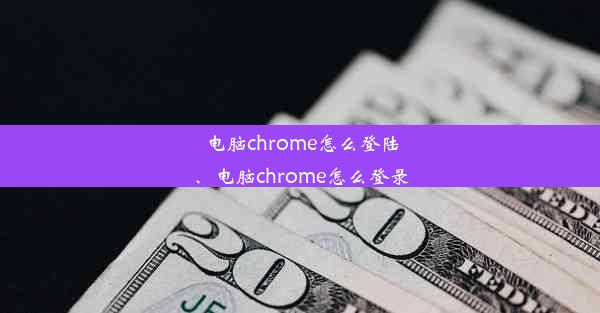 电脑chrome怎么登陆、电脑chrome怎么登录