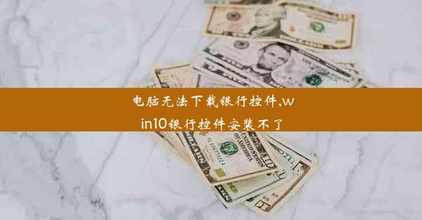 电脑无法下载银行控件,win10银行控件安装不了