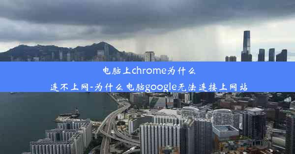 电脑上chrome为什么连不上网-为什么电脑google无法连接上网站