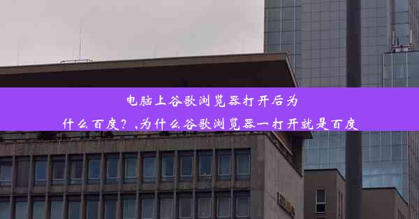 电脑上谷歌浏览器打开后为什么百度？,为什么谷歌浏览器一打开就是百度