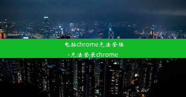 电脑chrome无法登陆-无法登录chrome