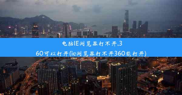 电脑IE浏览器打不开,360可以打开(ie浏览器打不开360能打开)