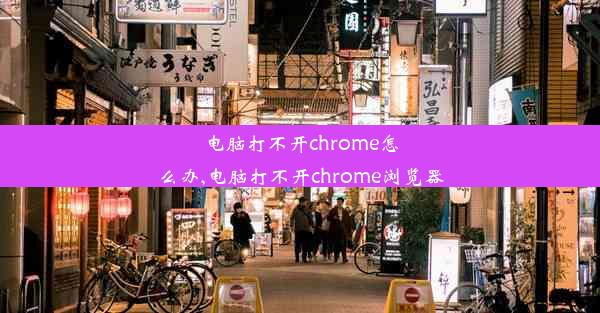 电脑打不开chrome怎么办,电脑打不开chrome浏览器