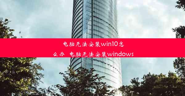 电脑无法安装win10怎么办_电脑无法安装windows