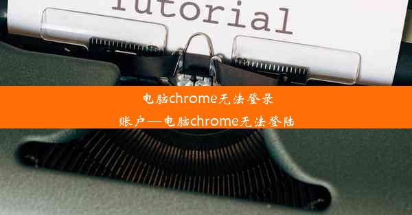 电脑chrome无法登录账户—电脑chrome无法登陆