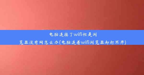 电脑连接了wifi但是浏览器没有网怎么办(电脑连着wifi浏览器却打不开)