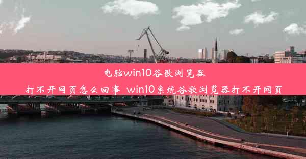 电脑win10谷歌浏览器打不开网页怎么回事_win10系统谷歌浏览器打不开网页