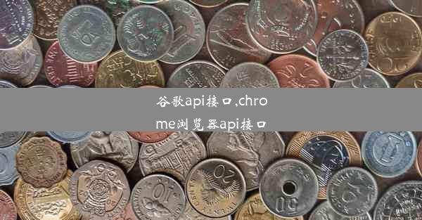 谷歌api接口,chrome浏览器api接口