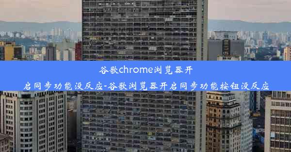 谷歌chrome浏览器开启同步功能没反应-谷歌浏览器开启同步功能按钮没反应