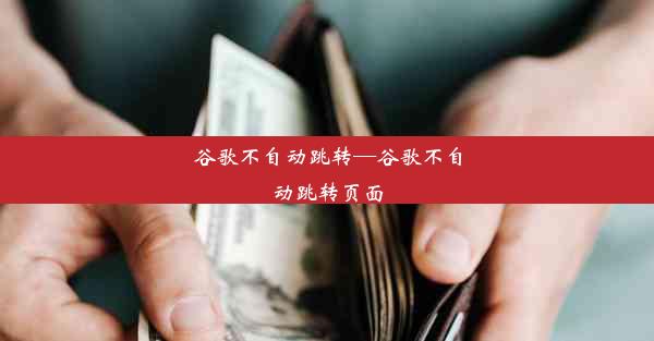 谷歌不自动跳转—谷歌不自动跳转页面