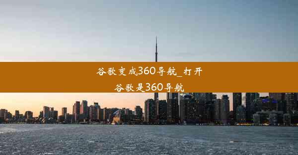 谷歌变成360导航_打开谷歌是360导航