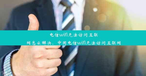 电信wifi无法访问互联网怎么解决、中国电信wifi无法访问互联网