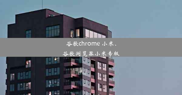 谷歌chrome 小米、谷歌浏览器小米专版