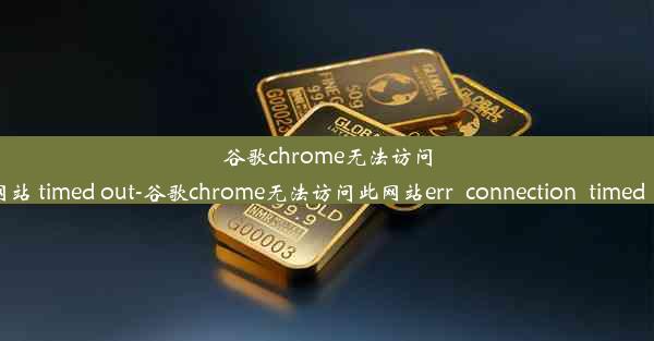 谷歌chrome无法访问此网站 timed out-谷歌chrome无法访问此网站err_connection_time