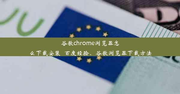 谷歌chrome浏览器怎么下载安装_百度经验、谷歌浏览器下载方法