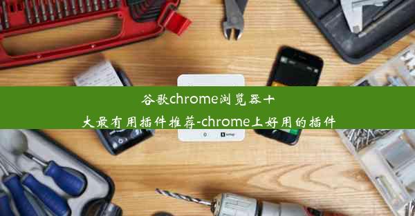 谷歌chrome浏览器十大最有用插件推荐-chrome上好用的插件