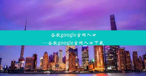 谷歌google官网入口—谷歌google官网入口下载