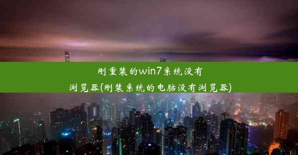 刚重装的win7系统没有浏览器(刚装系统的电脑没有浏览器)