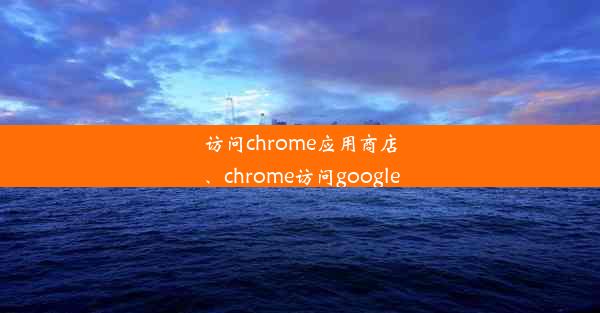 访问chrome应用商店、chrome访问google