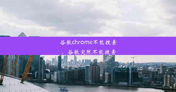 谷歌chrome不能搜索、谷歌突然不能搜索