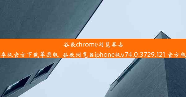 谷歌chrome浏览器安卓版官方下载苹果版_谷歌浏览器iphone版v74.0.3729.121 官方版