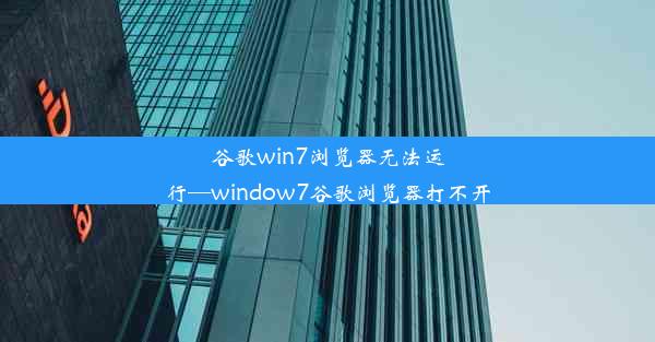 谷歌win7浏览器无法运行—window7谷歌浏览器打不开