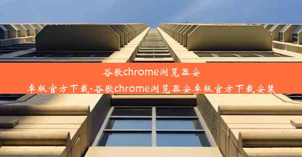 谷歌chrome浏览器安卓版官方下载-谷歌chrome浏览器安卓版官方下载安装