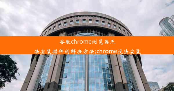 谷歌chrome浏览器无法安装插件的解决方法;chrome没法安装