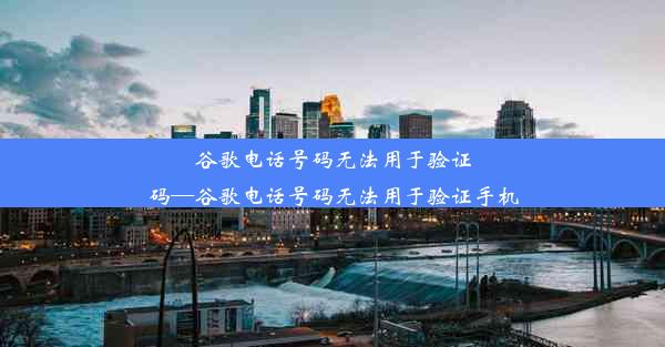 谷歌电话号码无法用于验证码—谷歌电话号码无法用于验证手机