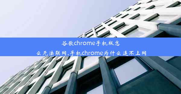 谷歌chrome手机版怎么无法联网,手机chrome为什么连不上网