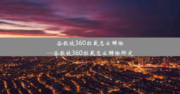 谷歌被360拦截怎么解除—谷歌被360拦截怎么解除绑定