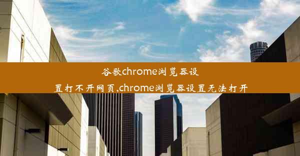 谷歌chrome浏览器设置打不开网页,chrome浏览器设置无法打开