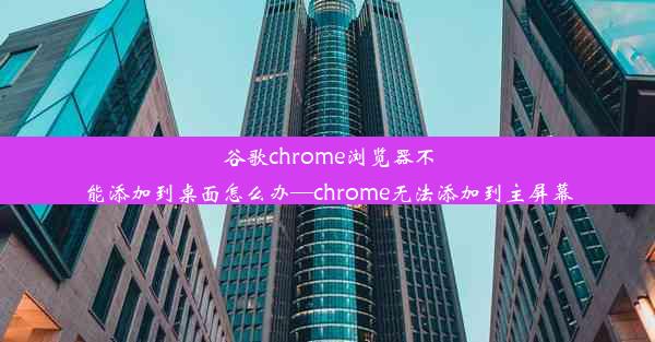 谷歌chrome浏览器不能添加到桌面怎么办—chrome无法添加到主屏幕