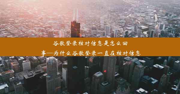 谷歌登录核对信息是怎么回事—为什么谷歌登录一直在核对信息