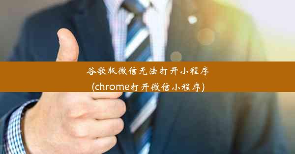 谷歌版微信无法打开小程序(chrome打开微信小程序)