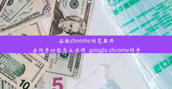 谷歌chrome浏览器开启同步功能怎么关闭_google chrome同步