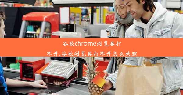 谷歌chrome浏览器打不开,谷歌浏览器打不开怎么处理